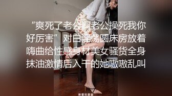 “爽死了老公啊老公操死我你好厉害”对白淫荡圆床房放着嗨曲给性感身材美女骚货全身抹油激情后入干的她嗷嗷乱叫