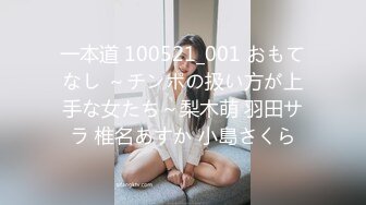 一本道 100521_001 おもてなし ～チンポの扱い方が上手な女たち～梨木萌 羽田サラ 椎名あすか 小島さくら