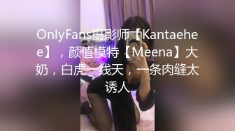 OnlyFans摄影师【Kantaehee】，颜值模特【Meena】大奶，白虎一线天，一条肉缝太诱人