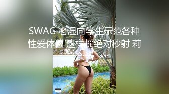 SWAG 老湿向学生示范各种性爱体位 这样摇绝对秒射 莉奈酱