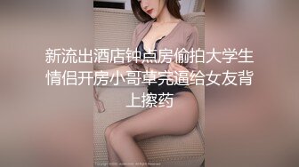 新流出酒店钟点房偷拍大学生情侣开房小哥草完逼给女友背上擦药