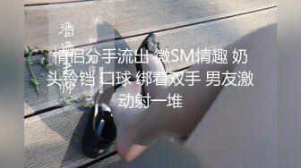 情侣分手流出 微SM情趣 奶头铃铛 口球 绑着双手 男友激动射一堆