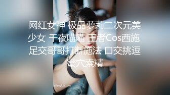 网红女神 极品萝莉二次元美少女 千夜喵喵 王者Cos西施 足交哥哥打断施法 口交挑逗蜜穴索精