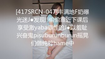 [417SRCN-047]丰满地F奶曝光迷J●发现!!偷偷靠近下课后享受激yaba癖性的J●以羞耻兴奋鬼pisuburunburun摇晃们做纯粹hame中