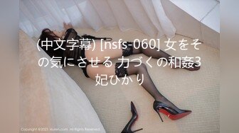 (中文字幕) [nsfs-060] 女をその気にさせる 力づくの和姦3 妃ひかり