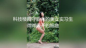 科技楼蹲守新来的美女实习生微微张开的鲍鱼