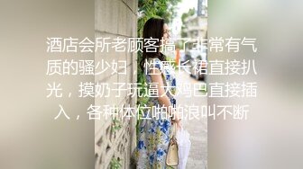 酒店会所老顾客搞了非常有气质的骚少妇，性感长裙直接扒光，摸奶子玩逼大鸡巴直接插入，各种体位啪啪浪叫不断