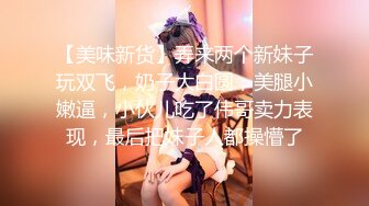 【美味新货】弄来两个新妹子玩双飞，奶子大白圆，美腿小嫩逼，小伙儿吃了伟哥卖力表现，最后把妹子人都操懵了