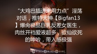 “大鸡巴插进来用力点”淫荡对话，推特大神【Bigfan13】爆肏极品巨乳反差女医生，肉丝开裆爱液超多，欲仙欲死的呻吟，带入感极强