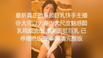 最新真正的童颜巨乳快手主播@大可以大多少大尺度魅惑颤乳视频流出 漂亮圆挺巨乳 已停播绝版资源 高清完整版