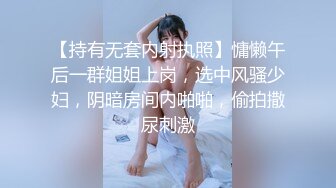 【持有无套内射执照】慵懒午后一群姐姐上岗，选中风骚少妇，阴暗房间内啪啪，偷拍撒尿刺激