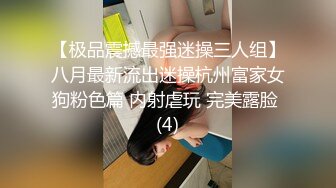 【极品震撼最强迷操三人组】八月最新流出迷操杭州富家女狗粉色篇 内射虐玩 完美露脸 (4)