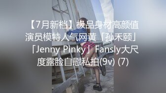 【7月新档】极品身材高颜值演员模特人气网黄「孙禾颐」「Jenny Pinky」Fansly大尺度露脸自慰私拍(9v) (7)