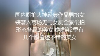 国内厕拍大神经典作品男扮女装潜入商场无门女厕全景偷拍形态各异的美女嘘嘘第2季有几个颜值还不错的美女