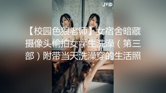 【校园色狼老师】女宿舍暗藏摄像头偷拍女学生洗澡（第三部）附带当天洗澡穿的生活照