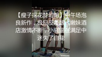 【瘦子探花梦幻馆】中午场泡良新作，极品反差婊，嫩妹酒店激情不断，小骚逼在满足中迷失了自我