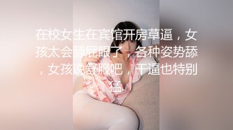 在校女生在宾馆开房草逼，女孩太会舔屁眼了，各种姿势舔，女孩说舒服吧，干逼也特别猛.