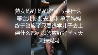 熟女妈妈 妈妈舒服吗 要什么 等会儿你要去上课 单亲妈妈终于答应了只要逃学儿子去上课什么都可以答应好好学习天天操妈妈