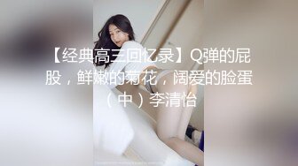 【经典高三回忆录】Q弹的屁股，鲜嫩的菊花，阔爱的脸蛋（中）李清怡