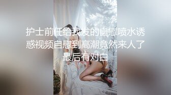 护士前任给我发的自慰喷水诱惑视频自慰到高潮竟然来人了最后有对白