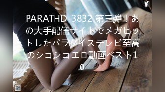 PARATHD-3832 第三弾！あの大手配信サイトでメガヒットしたパラダイステレビ至高のシコシコエロ動画ベスト10