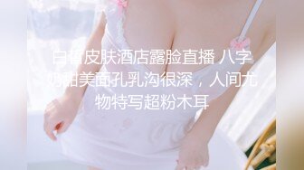 白皙皮肤酒店露脸直播 八字奶甜美面孔乳沟很深，人间尤物特写超粉木耳