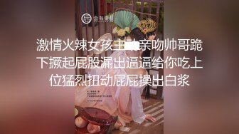 激情火辣女孩主动亲吻帅哥跪下撅起屁股漏出逼逼给你吃上位猛烈扭动屁屁操出白浆