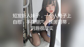 短发新人妹子，一个人椅子上自慰，手指掰穴，揉搓阴蒂，阴唇很厚实