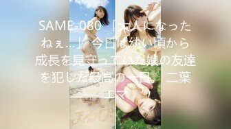 SAME-080 「大人になったねぇ…」 今日は幼い頃から成長を見守っていた娘の友達を犯した最高の一日。 二葉エマ