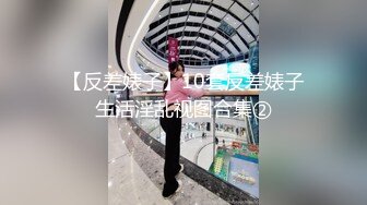 【反差婊子】10套反差婊子生活淫乱视图合集②