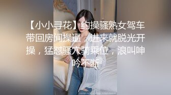 【小小寻花】约操骚熟女驾车带回房间操逼，进来就脱光开操，猛怼骚穴骑乘位，浪叫呻吟不断