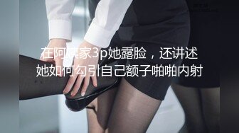 在阿姨家3p她露脸，还讲述她如何勾引自己额子啪啪内射