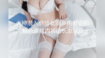 大神潜入商场女厕多角度偷拍 粉色蕾丝内裤的长发妹纸