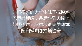 时间很赶的大学生妹子抚摸鸡巴吞吐舔吸，最后坐到肉棒上起伏扭臀，这臀部很完美啊浑圆白嫩啪啪抽插性奋