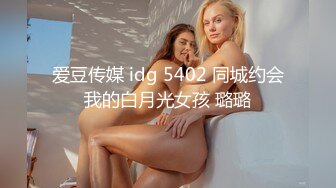 爱豆传媒 idg 5402 同城约会我的白月光女孩 璐璐