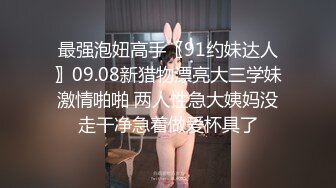 最强泡妞高手〖91约妹达人〗09.08新猎物漂亮大三学妹激情啪啪 两人性急大姨妈没走干净急着做爱杯具了