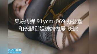 果冻传媒 91ycm-069 办公室和长腿御姐缠绵做爱-斑比