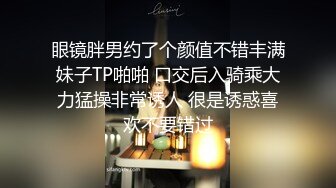 眼镜胖男约了个颜值不错丰满妹子TP啪啪 口交后入骑乘大力猛操非常诱人 很是诱惑喜欢不要错过