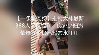 【一条肌肉狗】推特大神最新388人民币福利，良家少妇激情爆操，极品粉穴水汪汪