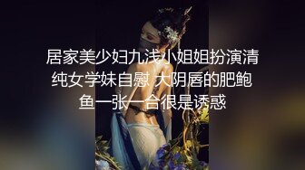 居家美少妇九浅小姐姐扮演清纯女学妹自慰 大阴唇的肥鲍鱼一张一合很是诱惑