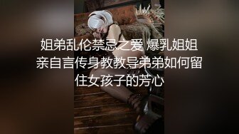 姐弟乱伦禁忌之爱 爆乳姐姐亲自言传身教教导弟弟如何留住女孩子的芳心