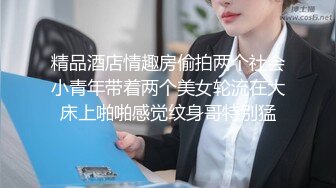 精品酒店情趣房偷拍两个社会小青年带着两个美女轮流在大床上啪啪感觉纹身哥特别猛