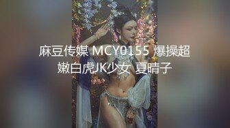 麻豆传媒 MCY0155 爆操超嫩白虎JK少女 夏晴子