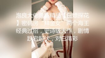 泡良大佬最新精品【白嫖探花】密码房“拜金女”两个海王经典过招，史诗级大作，剧情跌宕起伏，对白精彩