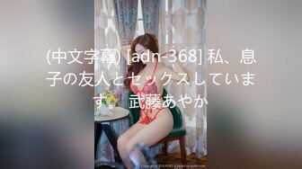 (中文字幕) [adn-368] 私、息子の友人とセックスしています。 武藤あやか