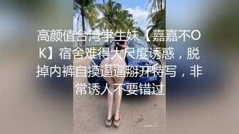 高颜值台湾学生妹【嘉嘉不OK】宿舍难得大尺度诱惑，脱掉内裤自摸逼逼掰开特写，非常诱人不要错过