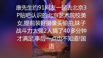 康先生约91网友一起去北京3P贴吧认识的北京艺术院校美女,提前装好摄像头偷拍,妹子战斗力太强2人搞了40多分钟才满足,事后一点也不知道!国语