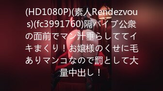 (HD1080P)(素人Rendezvous)(fc3991760)隔バイブ公衆の面前でマン汁垂らしててイキまくり！お嬢様のくせに毛ありマンコなので罰として大量中出し！