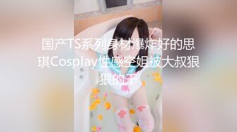 国产TS系列身材爆炸好的思琪Cosplay性感空姐被大叔狠狠的干