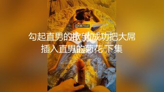 勾起直男的欲望,成功把大屌插入直男的菊花 下集